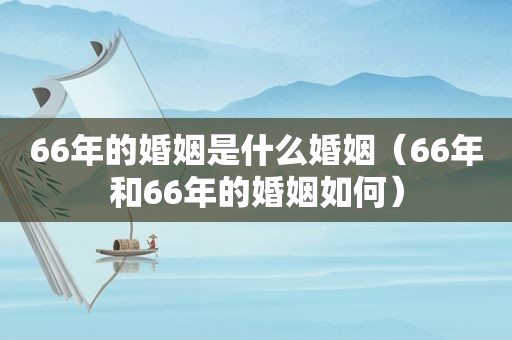 66年的婚姻是什么婚姻（66年和66年的婚姻如何）