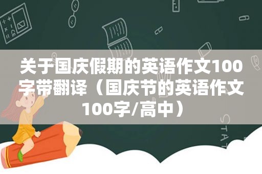 关于国庆假期的英语作文100字带翻译（国庆节的英语作文100字/高中）