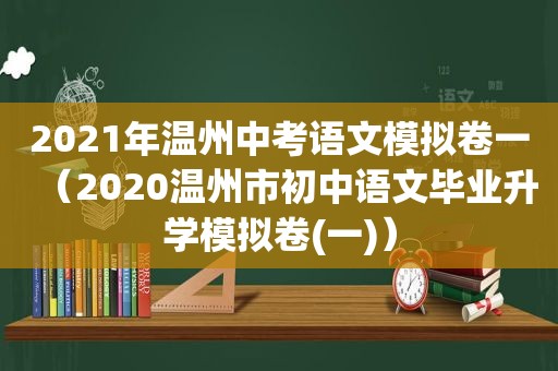 2021年温州中考语文模拟卷一（2020温州市初中语文毕业升学模拟卷(一)）