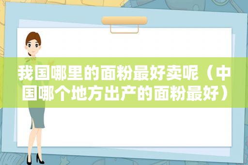 我国哪里的面粉最好卖呢（中国哪个地方出产的面粉最好）