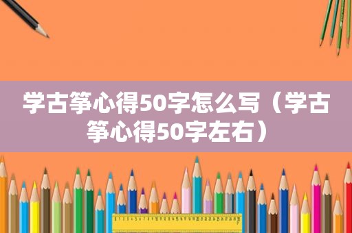 学古筝心得50字怎么写（学古筝心得50字左右）