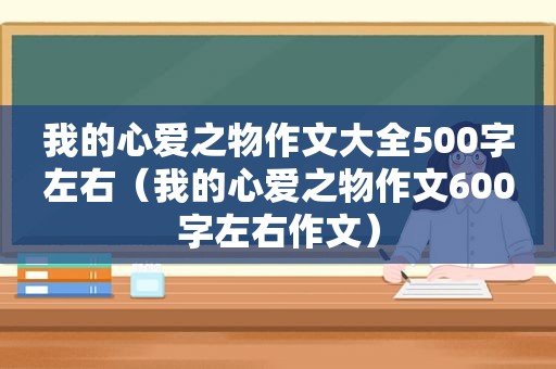 我的心爱之物作文大全500字左右（我的心爱之物作文600字左右作文）