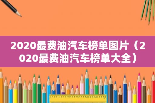 2020最费油汽车榜单图片（2020最费油汽车榜单大全）