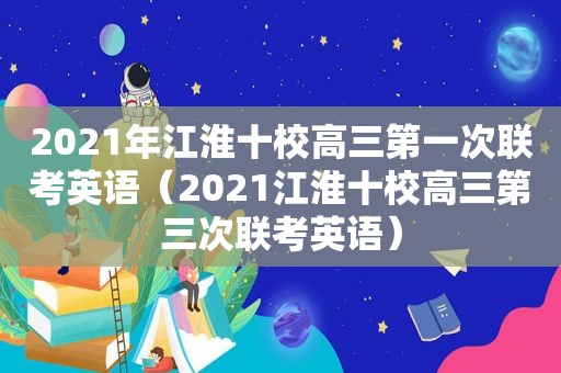 2021年江淮十校高三第一次联考英语（2021江淮十校高三第三次联考英语）