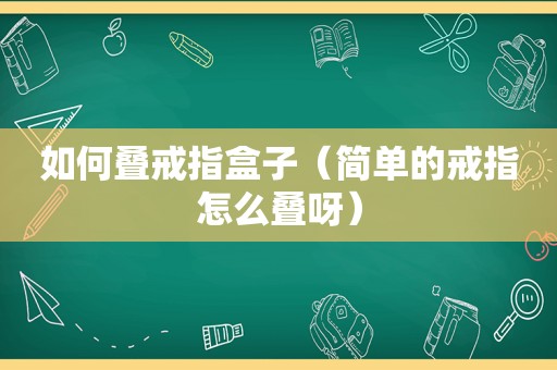 如何叠戒指盒子（简单的戒指怎么叠呀）