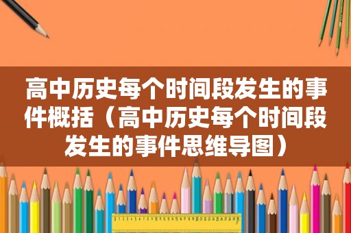 高中历史每个时间段发生的事件概括（高中历史每个时间段发生的事件思维导图）