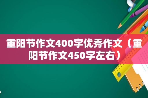 重阳节作文400字优秀作文（重阳节作文450字左右）