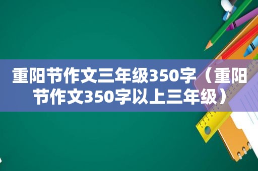 重阳节作文三年级350字（重阳节作文350字以上三年级）