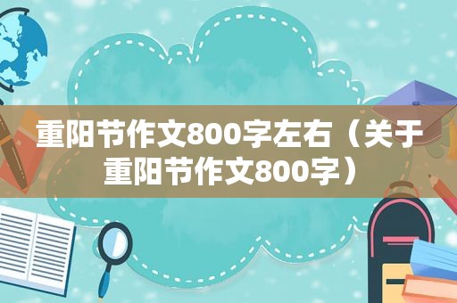 重阳节作文800字左右（关于重阳节作文800字）