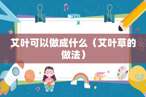 艾叶可以做成什么（艾叶草的做法）