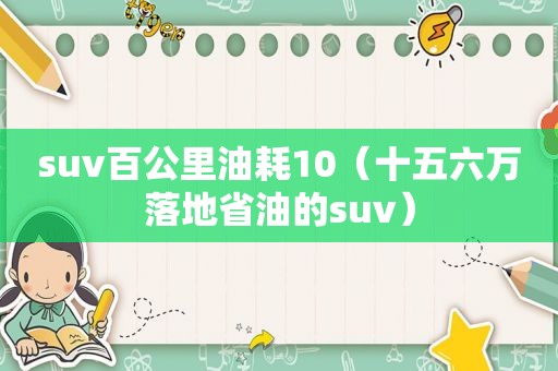 suv百公里油耗10（十五六万落地省油的suv）