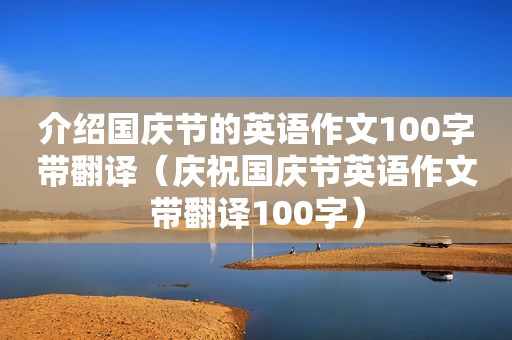 介绍国庆节的英语作文100字带翻译（庆祝国庆节英语作文带翻译100字）