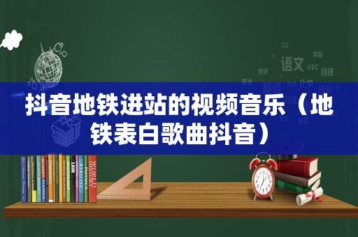 抖音地铁进站的视频音乐（地铁表白歌曲抖音）