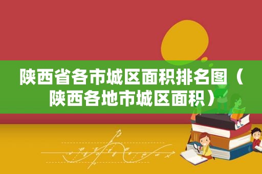 陕西省各市城区面积排名图（陕西各地市城区面积）