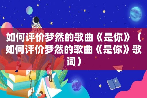 如何评价梦然的歌曲《是你》（如何评价梦然的歌曲《是你》歌词）