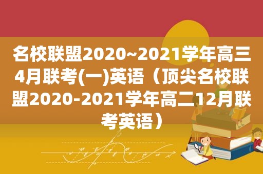 名校联盟2020~2021学年高三4月联考(一)英语（顶尖名校联盟2020-2021学年高二12月联考英语）