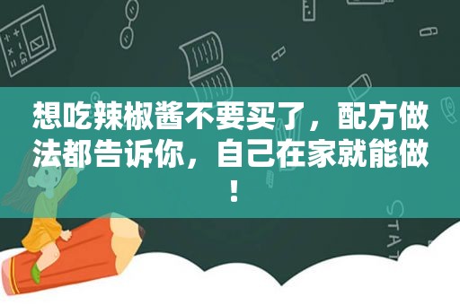 想吃辣椒酱不要买了，配方做法都告诉你，自己在家就能做！