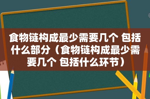 食物链构成最少需要几个 包括什么部分（食物链构成最少需要几个 包括什么环节）