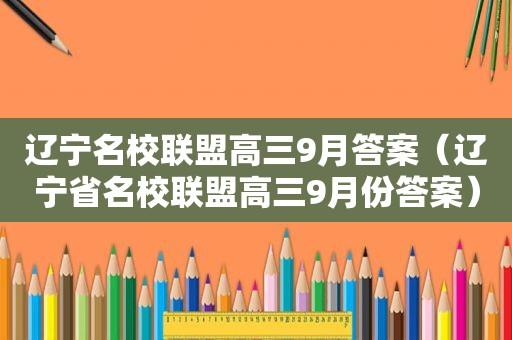 辽宁名校联盟高三9月答案（辽宁省名校联盟高三9月份答案）