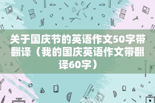 关于国庆节的英语作文50字带翻译（我的国庆英语作文带翻译60字）