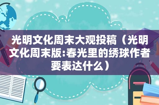 光明文化周末大观投稿（光明文化周末版:春光里的绣球作者要表达什么）