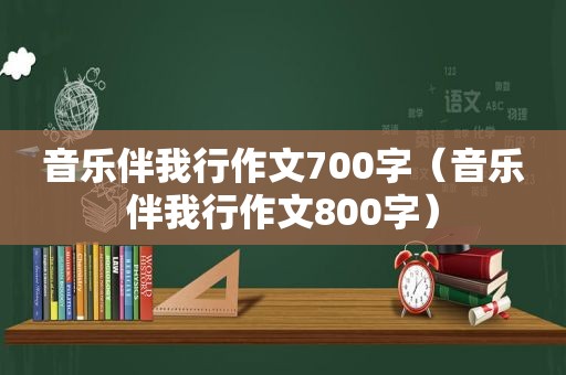 音乐伴我行作文700字（音乐伴我行作文800字）