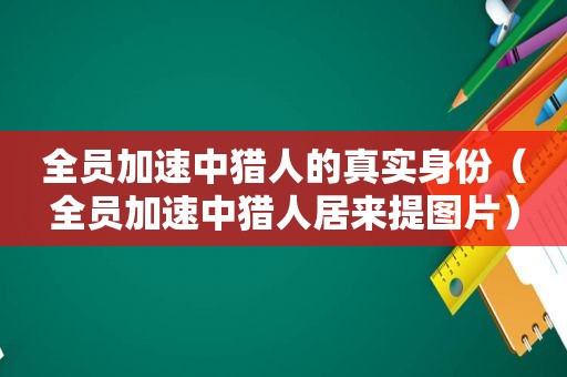 全员加速中猎人的真实身份（全员加速中猎人居来提图片）