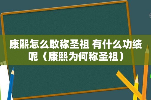 康熙怎么敢称圣祖 有什么功绩呢（康熙为何称圣祖）