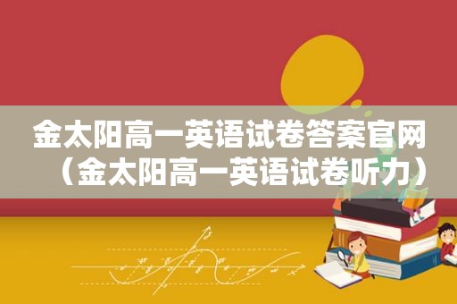 金太阳高一英语试卷答案官网（金太阳高一英语试卷听力）