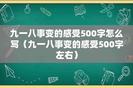 九一八事变的感受500字怎么写（九一八事变的感受500字左右）