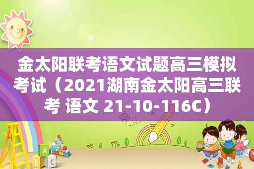 金太阳联考语文试题高三模拟考试（2021湖南金太阳高三联考 语文 21-10-116C）