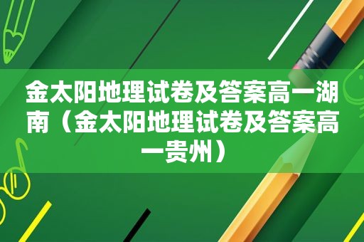 金太阳地理试卷及答案高一湖南（金太阳地理试卷及答案高一贵州）