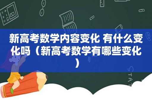 新高考数学内容变化 有什么变化吗（新高考数学有哪些变化）