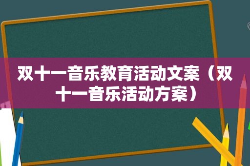 双十一音乐教育活动文案（双十一音乐活动方案）