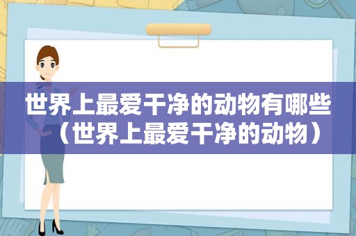 世界上最爱干净的动物有哪些（世界上最爱干净的动物）