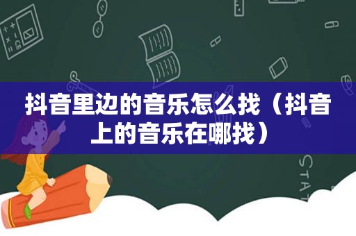 抖音里边的音乐怎么找（抖音上的音乐在哪找）