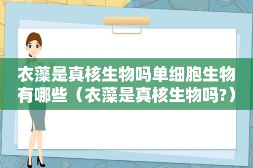 衣藻是真核生物吗单细胞生物有哪些（衣藻是真核生物吗?）