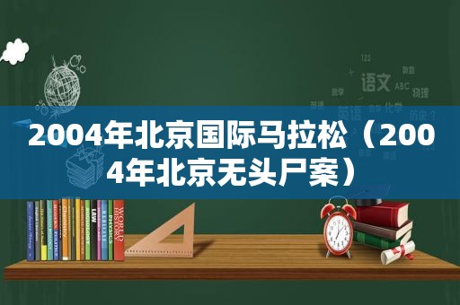 2004年北京国际马拉松（2004年北京无头尸案）