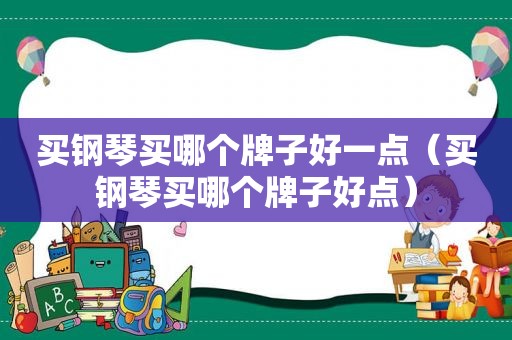 买钢琴买哪个牌子好一点（买钢琴买哪个牌子好点）