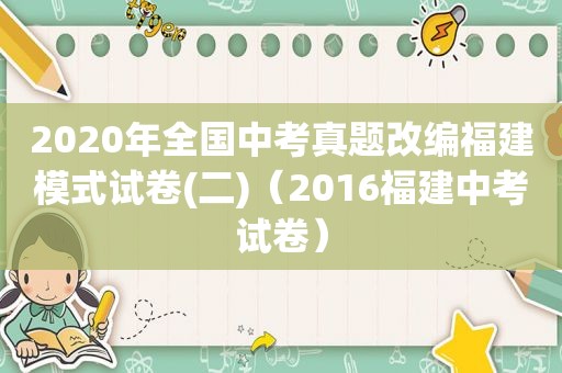 2020年全国中考真题改编福建模式试卷(二)（2016福建中考试卷）