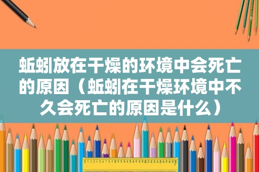 蚯蚓放在干燥的环境中会死亡的原因（蚯蚓在干燥环境中不久会死亡的原因是什么）