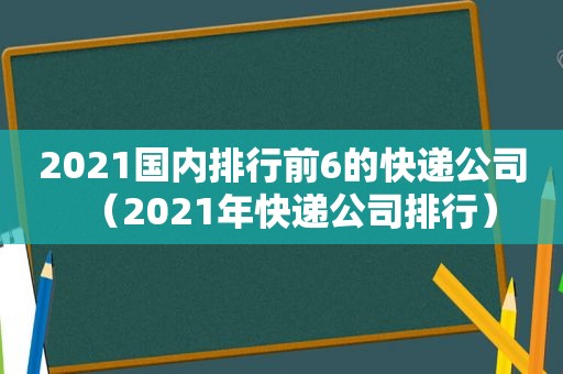 2021国内排行前6的快递公司（2021年快递公司排行）