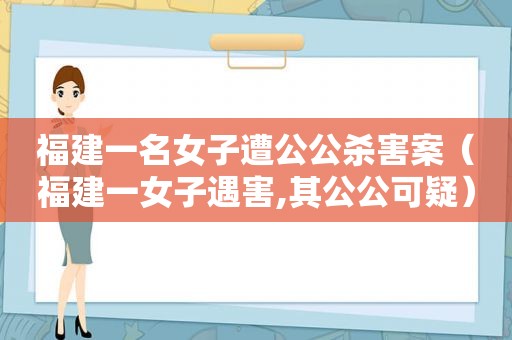 福建一名女子遭公公杀害案（福建一女子遇害,其公公可疑）