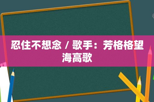 忍住不想念 / 歌手：芳格格望海高歌