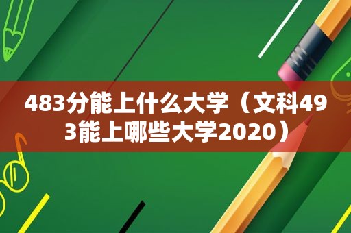 483分能上什么大学（文科493能上哪些大学2020）