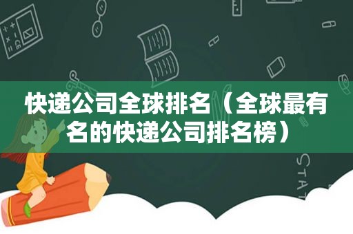 快递公司全球排名（全球最有名的快递公司排名榜）