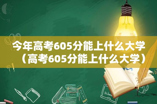 今年高考605分能上什么大学（高考605分能上什么大学）