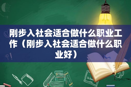 刚步入社会适合做什么职业工作（刚步入社会适合做什么职业好）