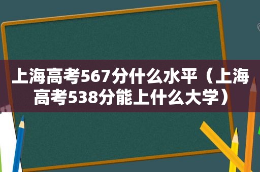 上海高考567分什么水平（上海高考538分能上什么大学）