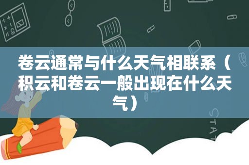 卷云通常与什么天气相联系（积云和卷云一般出现在什么天气）